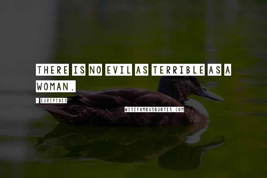 Euripides Quotes: There is no evil as terrible as a woman.