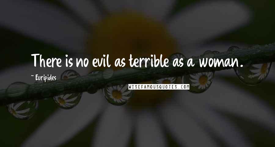 Euripides Quotes: There is no evil as terrible as a woman.