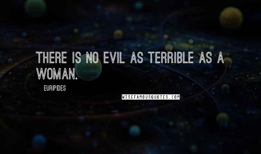 Euripides Quotes: There is no evil as terrible as a woman.