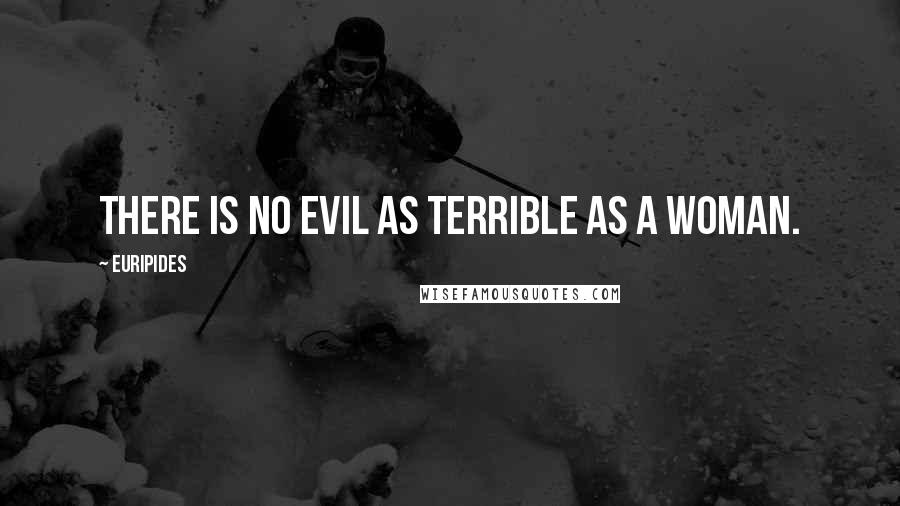 Euripides Quotes: There is no evil as terrible as a woman.