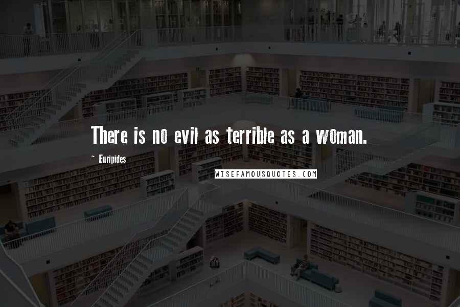 Euripides Quotes: There is no evil as terrible as a woman.