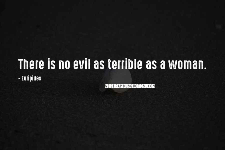 Euripides Quotes: There is no evil as terrible as a woman.