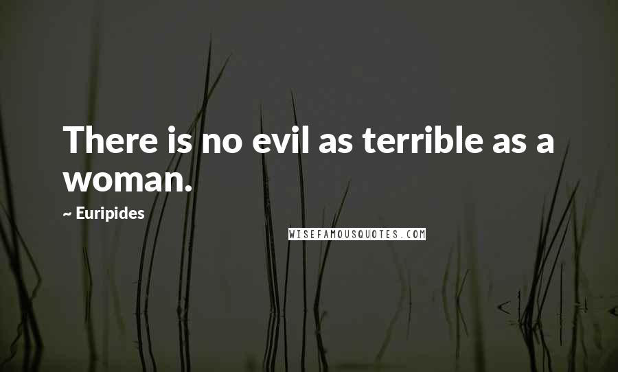 Euripides Quotes: There is no evil as terrible as a woman.