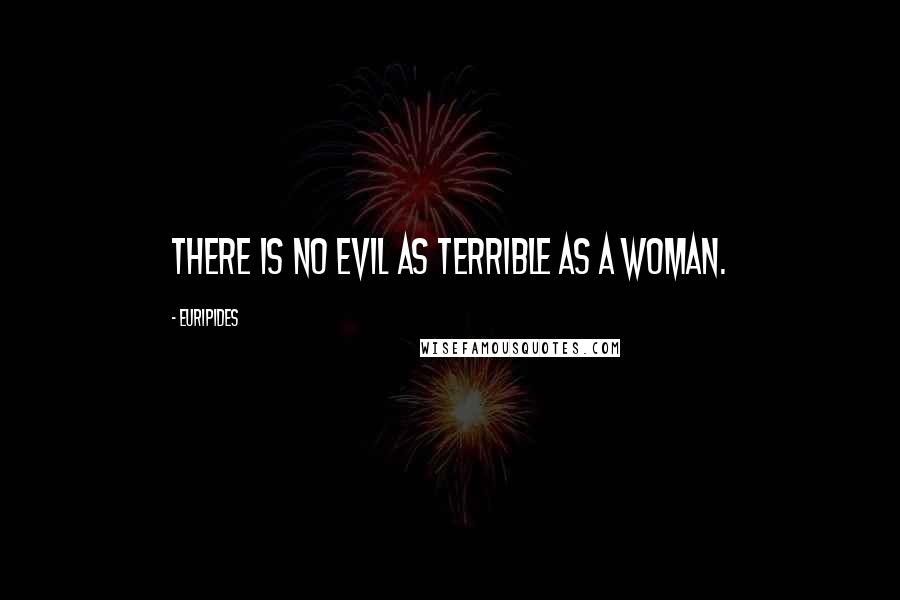 Euripides Quotes: There is no evil as terrible as a woman.