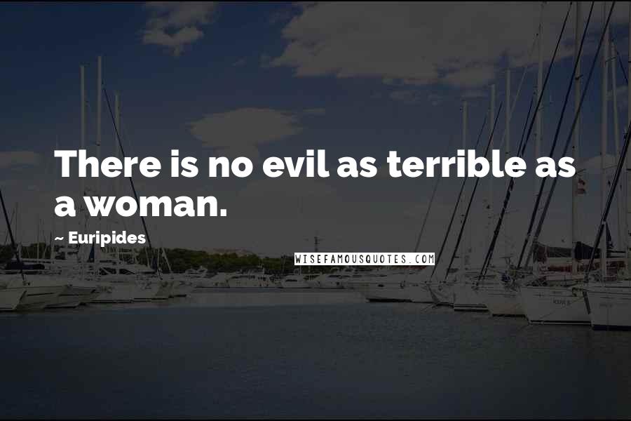 Euripides Quotes: There is no evil as terrible as a woman.