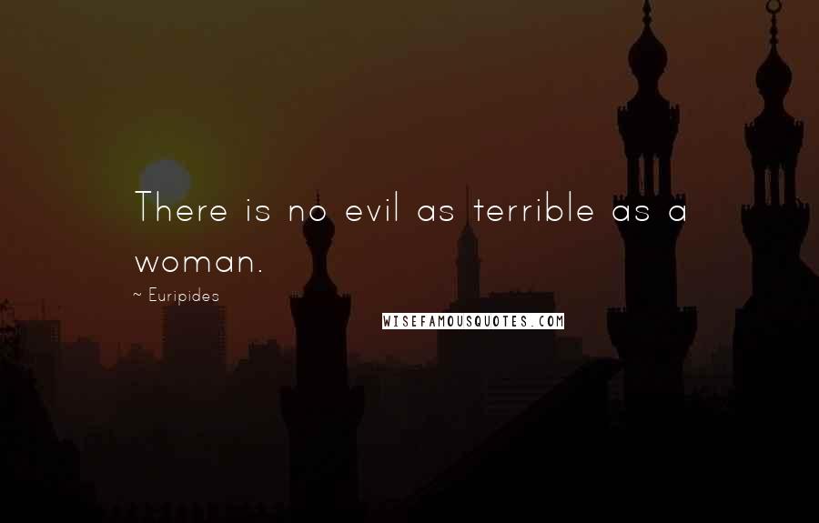 Euripides Quotes: There is no evil as terrible as a woman.