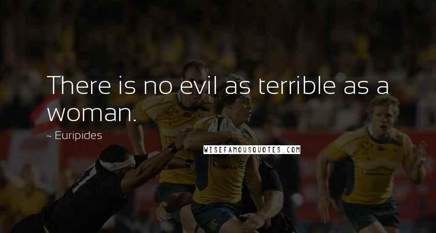 Euripides Quotes: There is no evil as terrible as a woman.