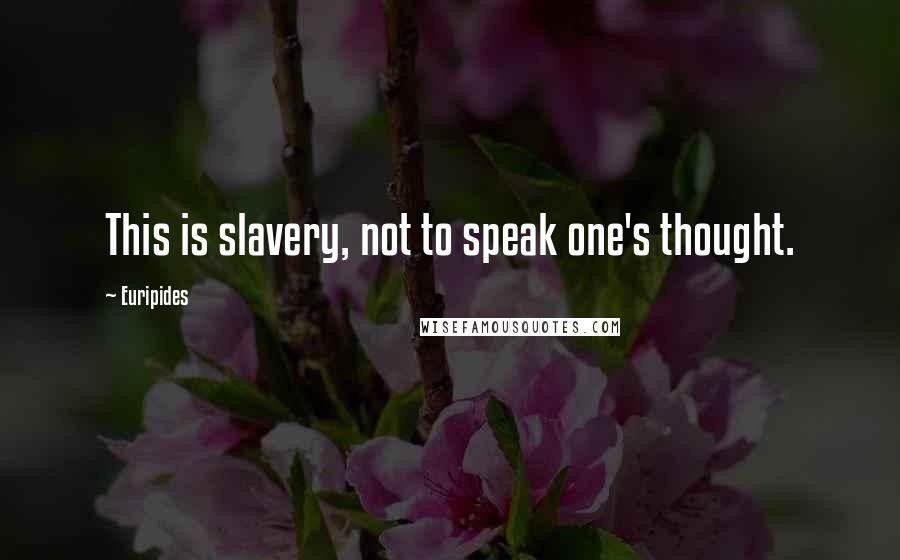 Euripides Quotes: This is slavery, not to speak one's thought.