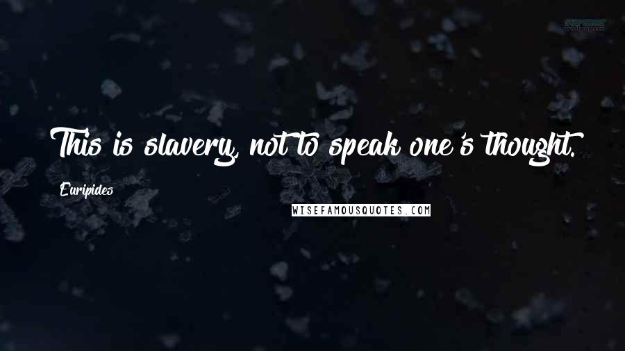 Euripides Quotes: This is slavery, not to speak one's thought.