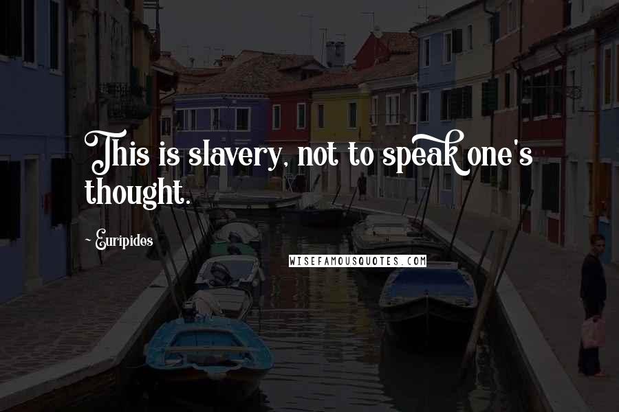 Euripides Quotes: This is slavery, not to speak one's thought.