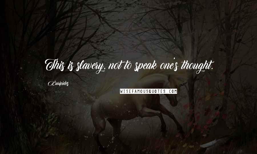 Euripides Quotes: This is slavery, not to speak one's thought.