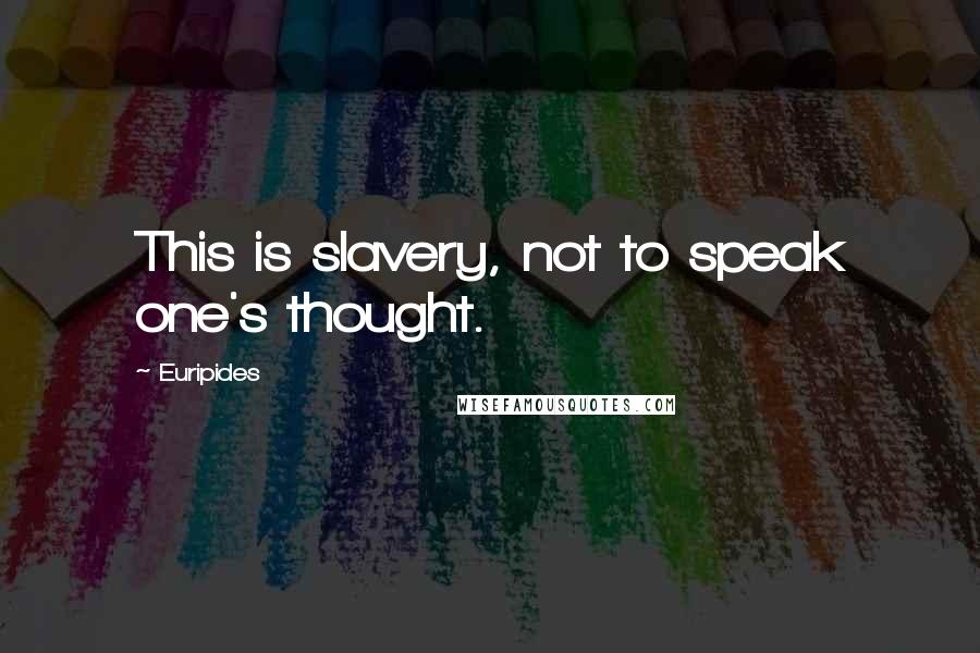 Euripides Quotes: This is slavery, not to speak one's thought.
