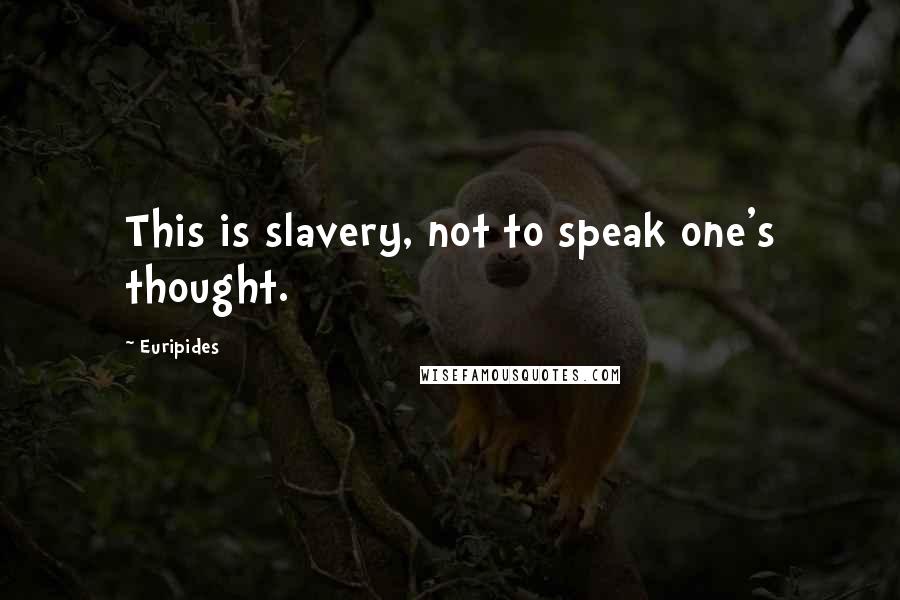 Euripides Quotes: This is slavery, not to speak one's thought.