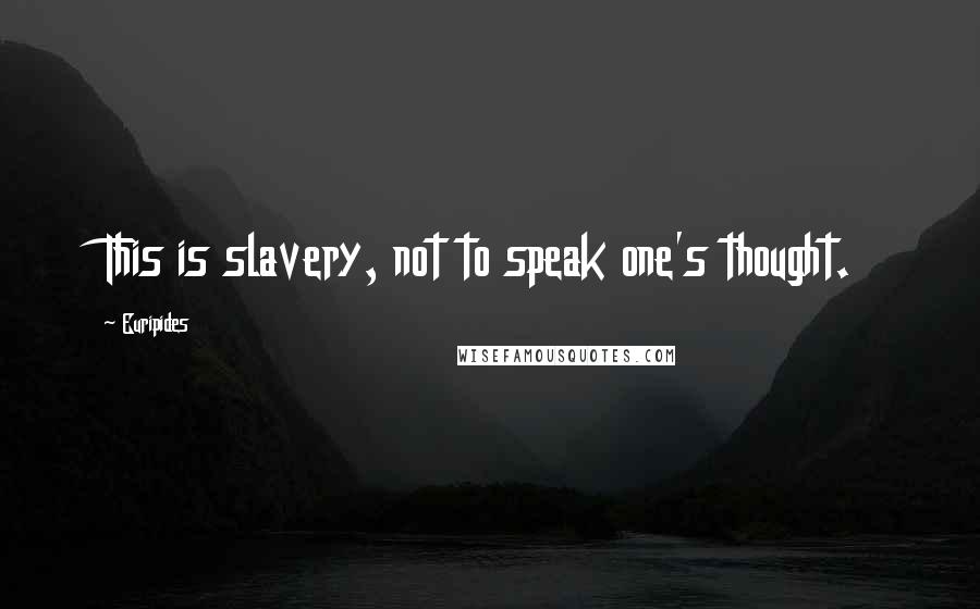Euripides Quotes: This is slavery, not to speak one's thought.