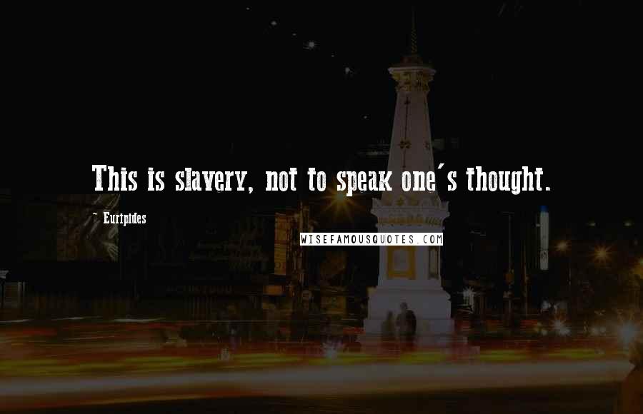 Euripides Quotes: This is slavery, not to speak one's thought.