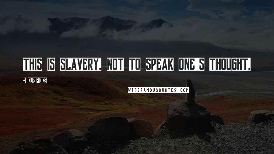 Euripides Quotes: This is slavery, not to speak one's thought.
