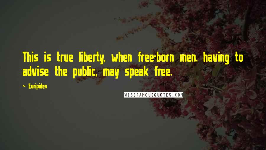 Euripides Quotes: This is true liberty, when free-born men, having to advise the public, may speak free.