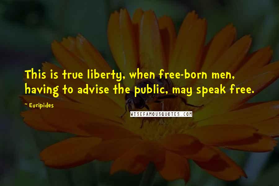 Euripides Quotes: This is true liberty, when free-born men, having to advise the public, may speak free.