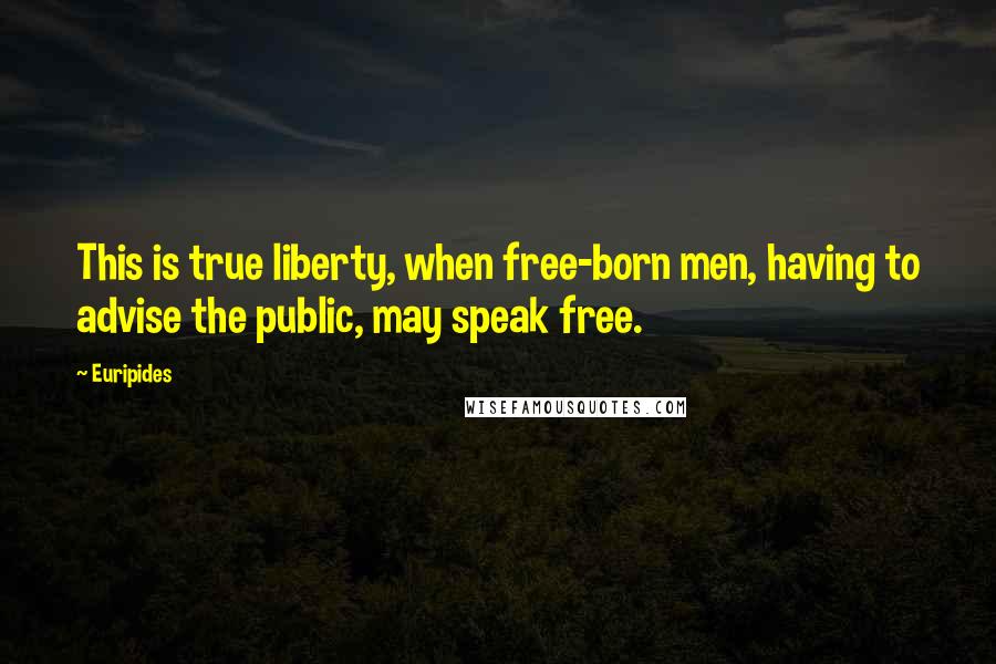 Euripides Quotes: This is true liberty, when free-born men, having to advise the public, may speak free.