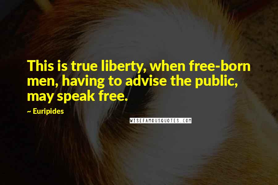 Euripides Quotes: This is true liberty, when free-born men, having to advise the public, may speak free.