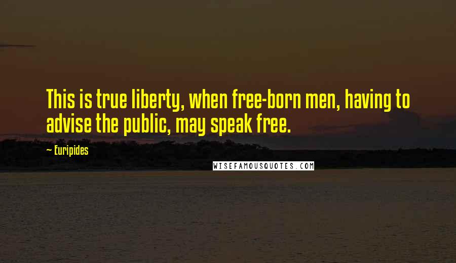 Euripides Quotes: This is true liberty, when free-born men, having to advise the public, may speak free.
