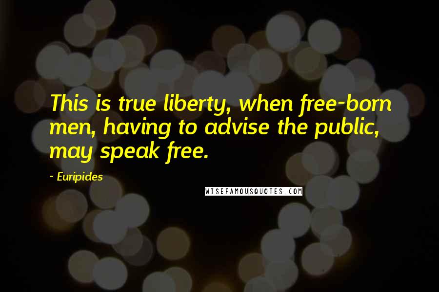 Euripides Quotes: This is true liberty, when free-born men, having to advise the public, may speak free.