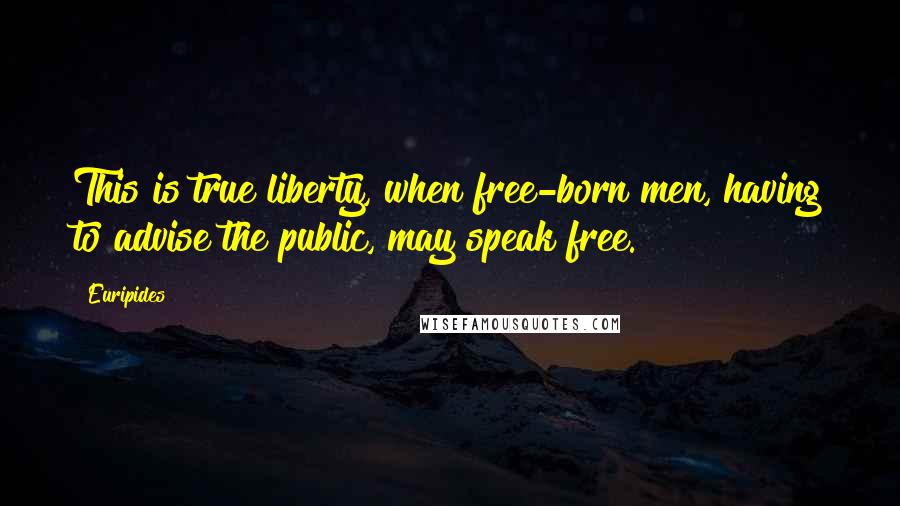 Euripides Quotes: This is true liberty, when free-born men, having to advise the public, may speak free.