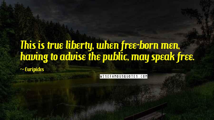 Euripides Quotes: This is true liberty, when free-born men, having to advise the public, may speak free.