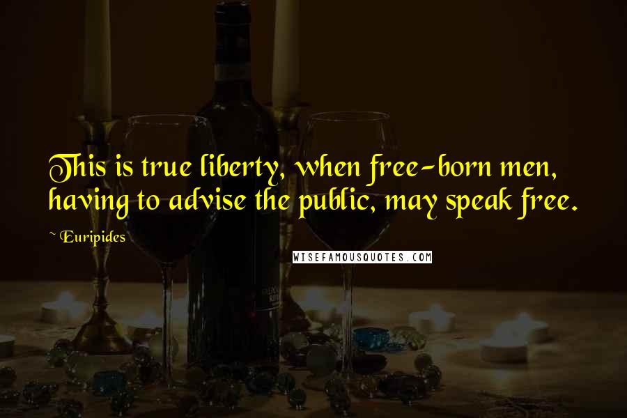 Euripides Quotes: This is true liberty, when free-born men, having to advise the public, may speak free.