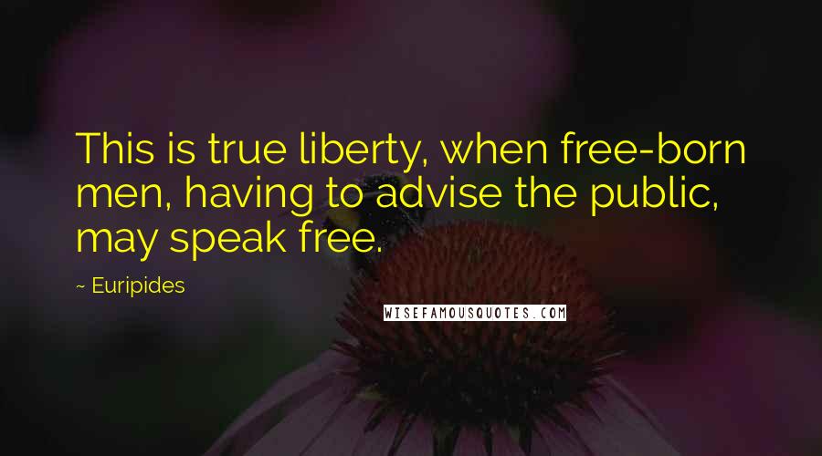 Euripides Quotes: This is true liberty, when free-born men, having to advise the public, may speak free.