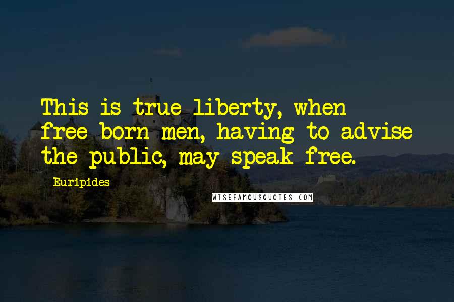 Euripides Quotes: This is true liberty, when free-born men, having to advise the public, may speak free.