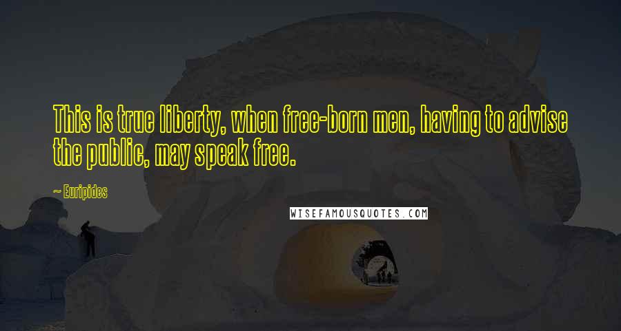 Euripides Quotes: This is true liberty, when free-born men, having to advise the public, may speak free.