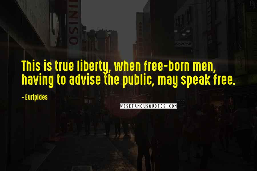 Euripides Quotes: This is true liberty, when free-born men, having to advise the public, may speak free.