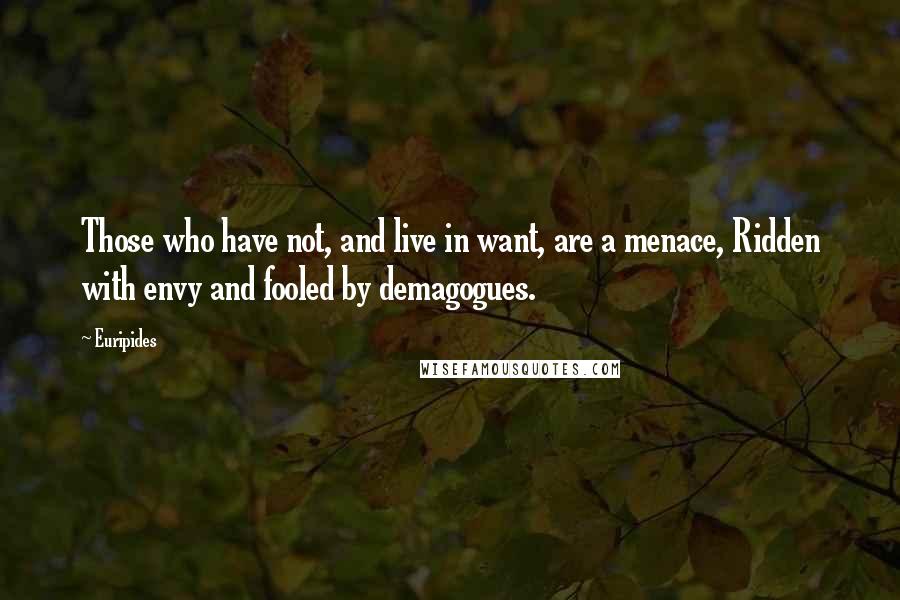 Euripides Quotes: Those who have not, and live in want, are a menace, Ridden with envy and fooled by demagogues.