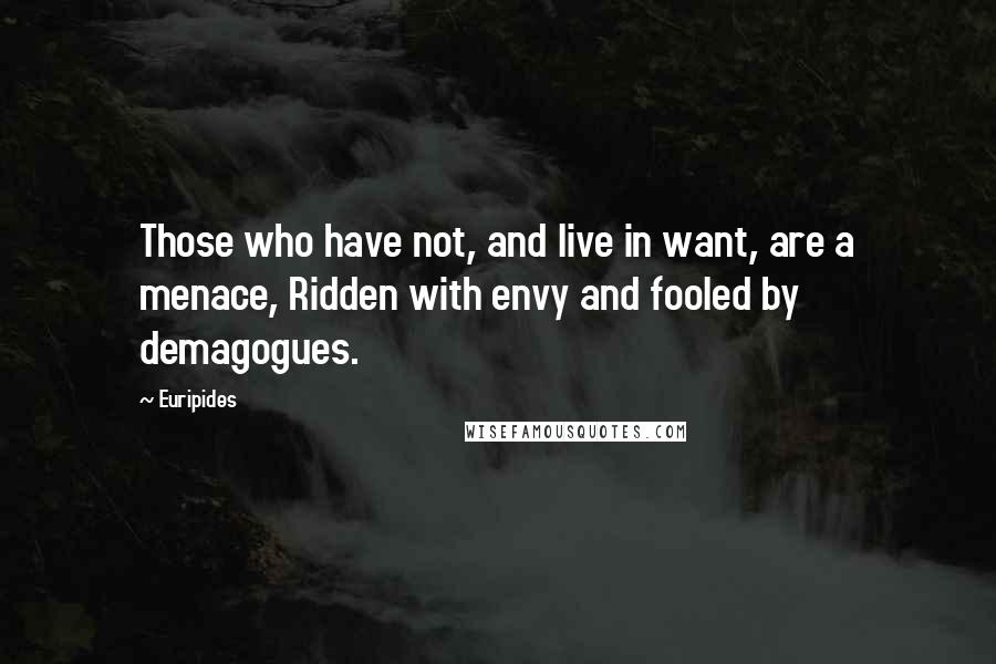 Euripides Quotes: Those who have not, and live in want, are a menace, Ridden with envy and fooled by demagogues.