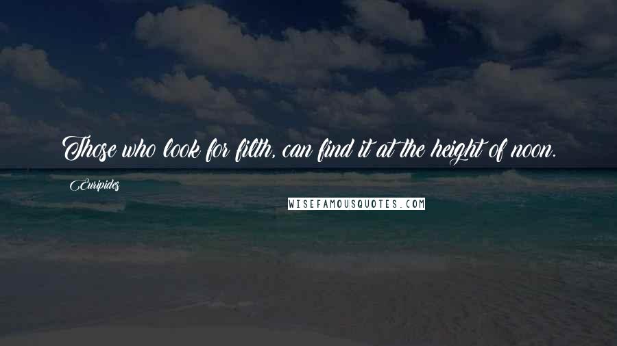 Euripides Quotes: Those who look for filth, can find it at the height of noon.