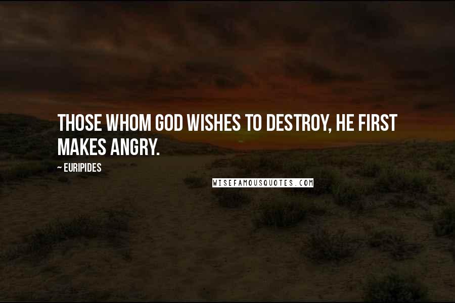Euripides Quotes: Those whom God wishes to destroy, he first makes angry.