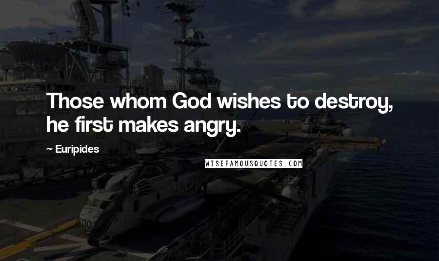 Euripides Quotes: Those whom God wishes to destroy, he first makes angry.