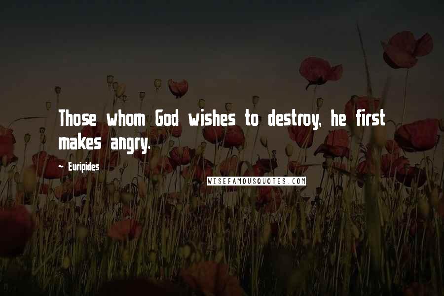 Euripides Quotes: Those whom God wishes to destroy, he first makes angry.