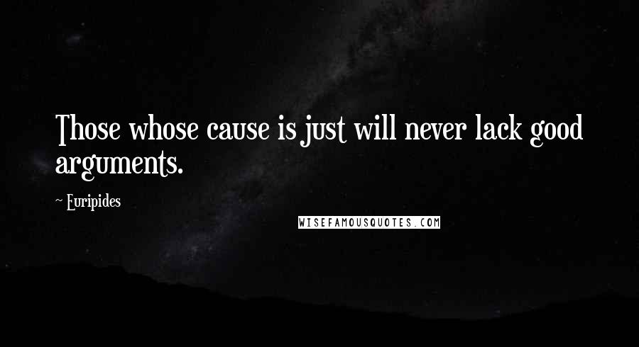 Euripides Quotes: Those whose cause is just will never lack good arguments.