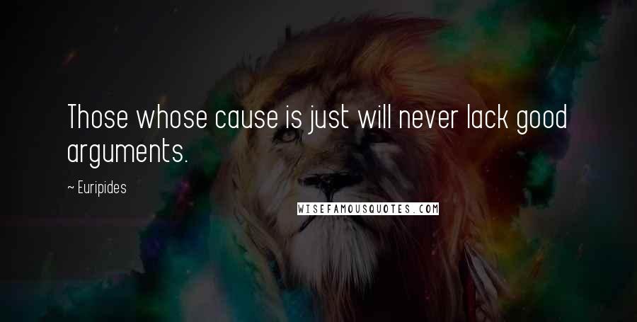 Euripides Quotes: Those whose cause is just will never lack good arguments.