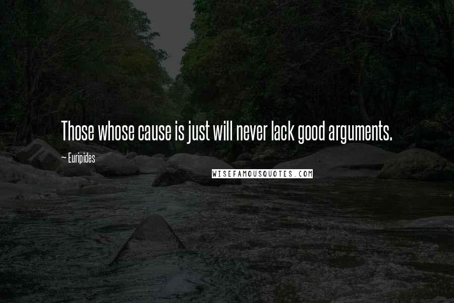 Euripides Quotes: Those whose cause is just will never lack good arguments.