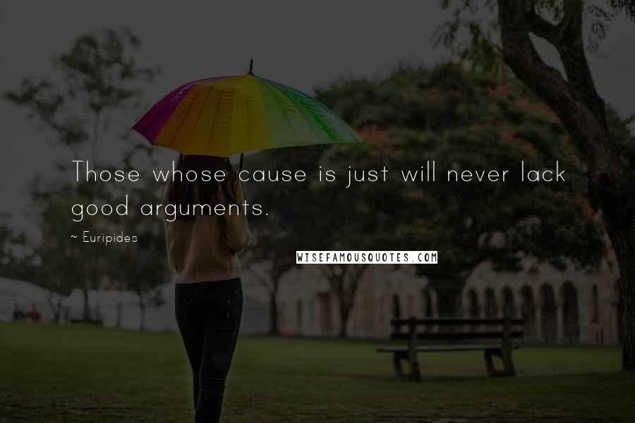 Euripides Quotes: Those whose cause is just will never lack good arguments.