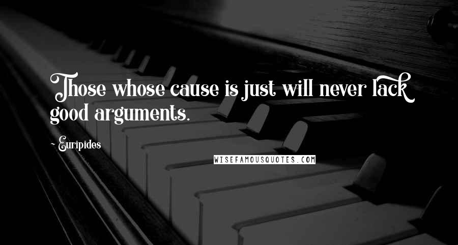 Euripides Quotes: Those whose cause is just will never lack good arguments.