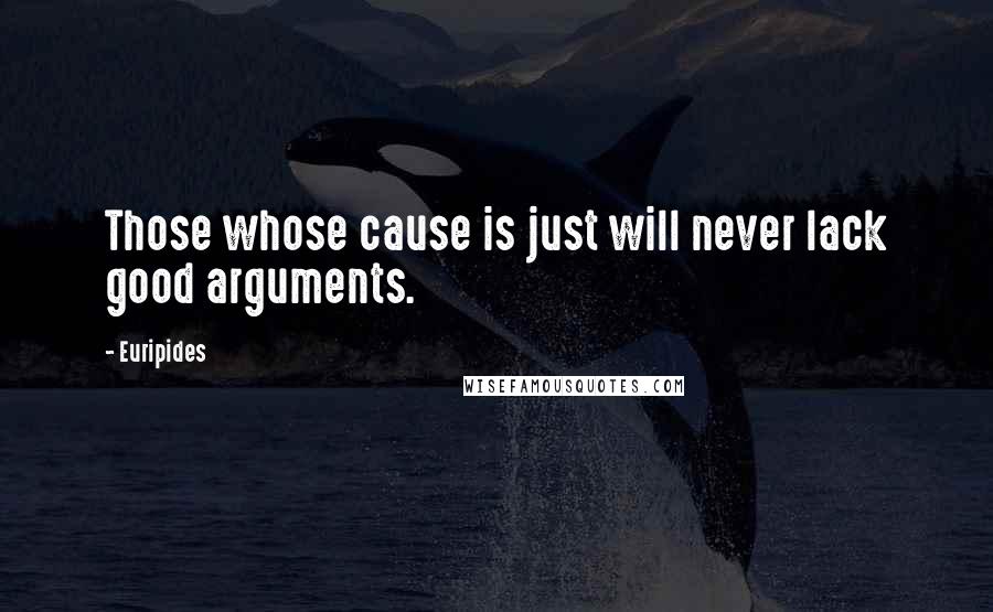 Euripides Quotes: Those whose cause is just will never lack good arguments.