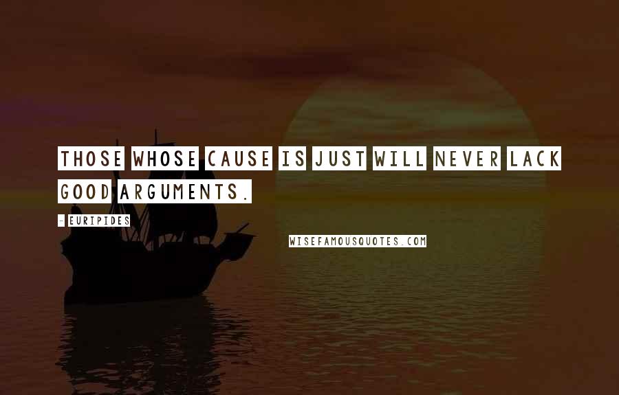 Euripides Quotes: Those whose cause is just will never lack good arguments.