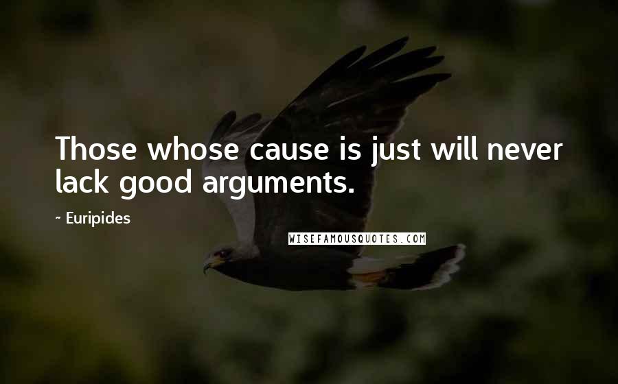 Euripides Quotes: Those whose cause is just will never lack good arguments.