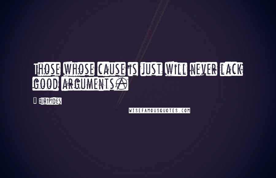 Euripides Quotes: Those whose cause is just will never lack good arguments.
