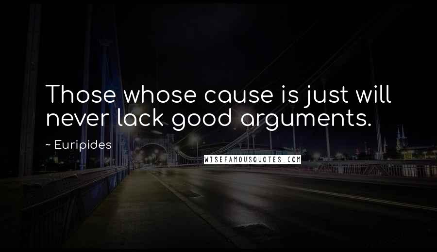 Euripides Quotes: Those whose cause is just will never lack good arguments.