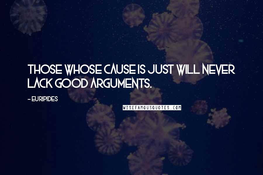 Euripides Quotes: Those whose cause is just will never lack good arguments.